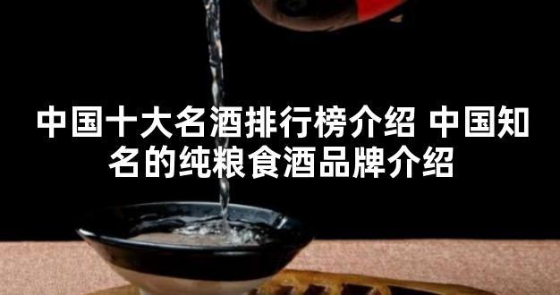 中国十大名酒排行榜介绍 中国知名的纯粮食酒品牌介绍